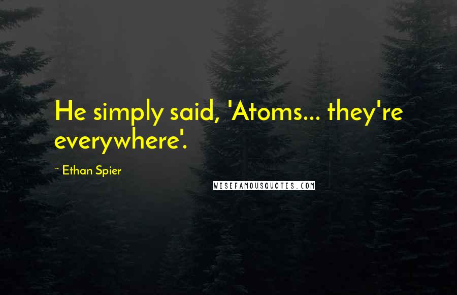 Ethan Spier Quotes: He simply said, 'Atoms... they're everywhere'.