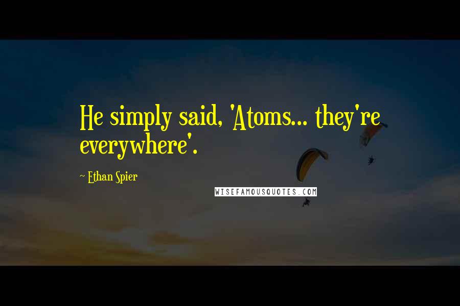 Ethan Spier Quotes: He simply said, 'Atoms... they're everywhere'.