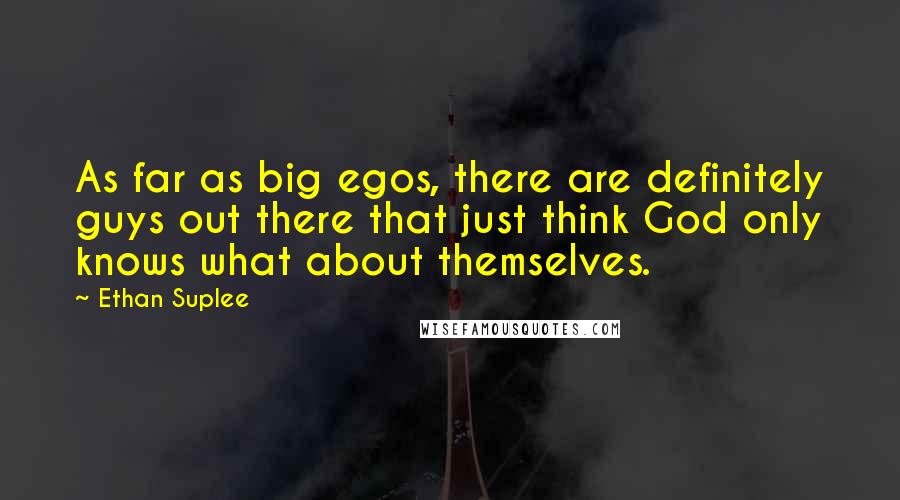 Ethan Suplee Quotes: As far as big egos, there are definitely guys out there that just think God only knows what about themselves.