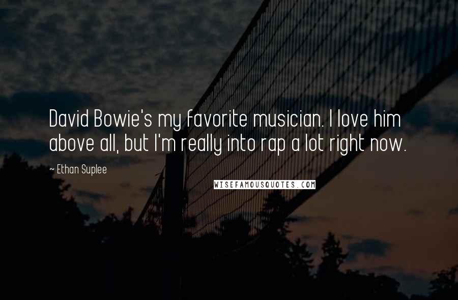 Ethan Suplee Quotes: David Bowie's my favorite musician. I love him above all, but I'm really into rap a lot right now.