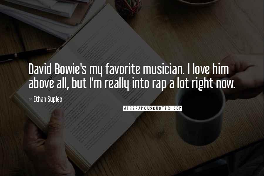 Ethan Suplee Quotes: David Bowie's my favorite musician. I love him above all, but I'm really into rap a lot right now.