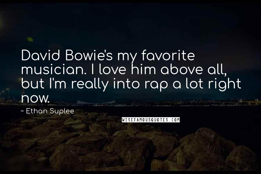 Ethan Suplee Quotes: David Bowie's my favorite musician. I love him above all, but I'm really into rap a lot right now.