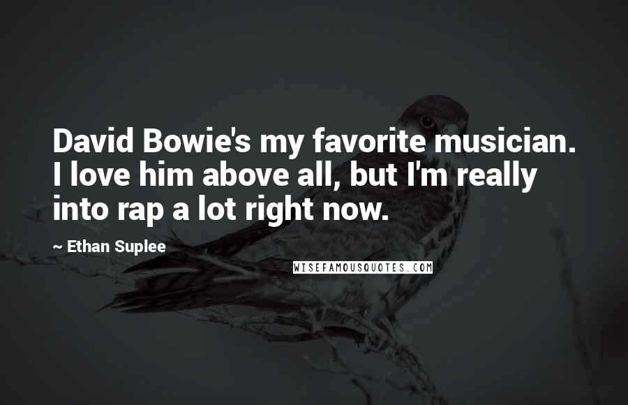 Ethan Suplee Quotes: David Bowie's my favorite musician. I love him above all, but I'm really into rap a lot right now.