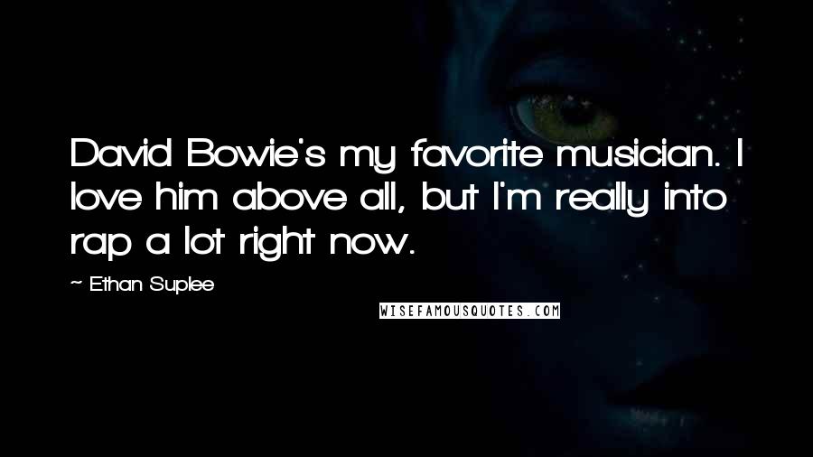 Ethan Suplee Quotes: David Bowie's my favorite musician. I love him above all, but I'm really into rap a lot right now.