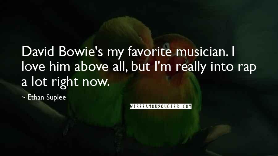 Ethan Suplee Quotes: David Bowie's my favorite musician. I love him above all, but I'm really into rap a lot right now.