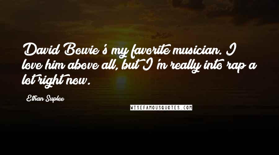 Ethan Suplee Quotes: David Bowie's my favorite musician. I love him above all, but I'm really into rap a lot right now.