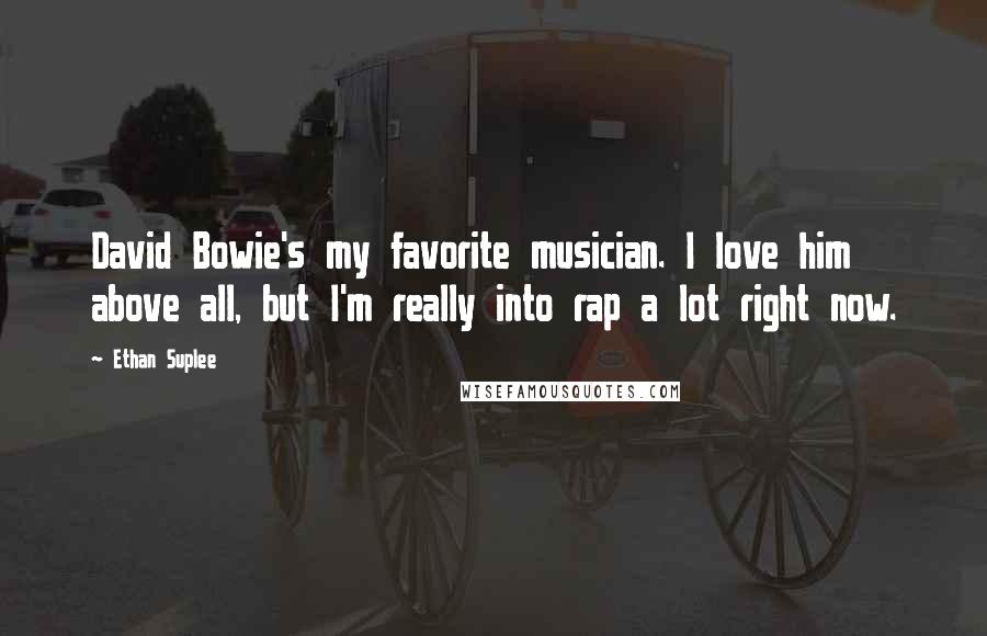 Ethan Suplee Quotes: David Bowie's my favorite musician. I love him above all, but I'm really into rap a lot right now.