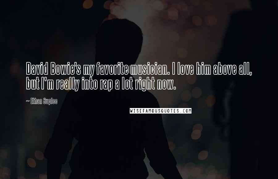 Ethan Suplee Quotes: David Bowie's my favorite musician. I love him above all, but I'm really into rap a lot right now.