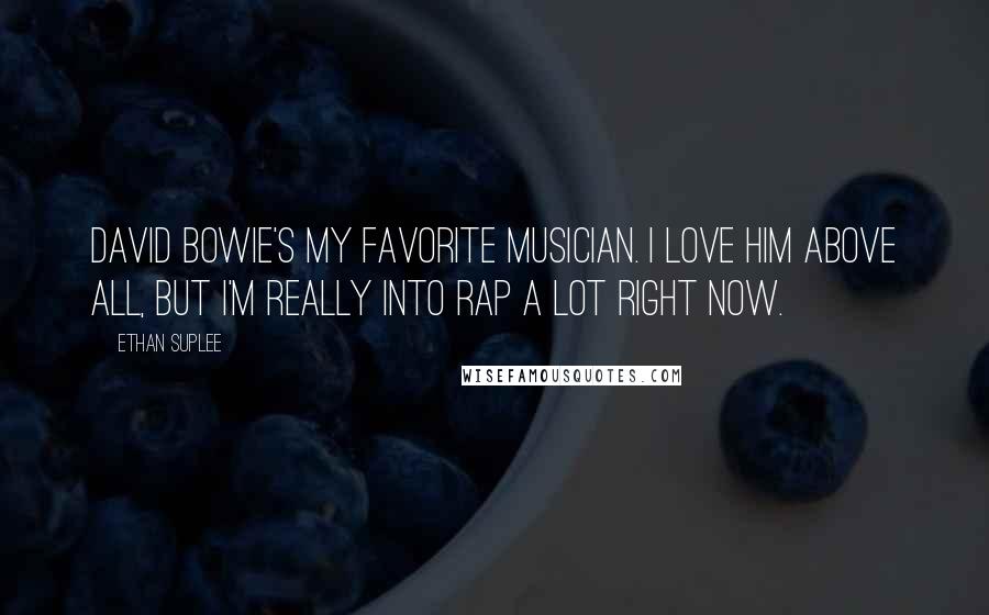 Ethan Suplee Quotes: David Bowie's my favorite musician. I love him above all, but I'm really into rap a lot right now.