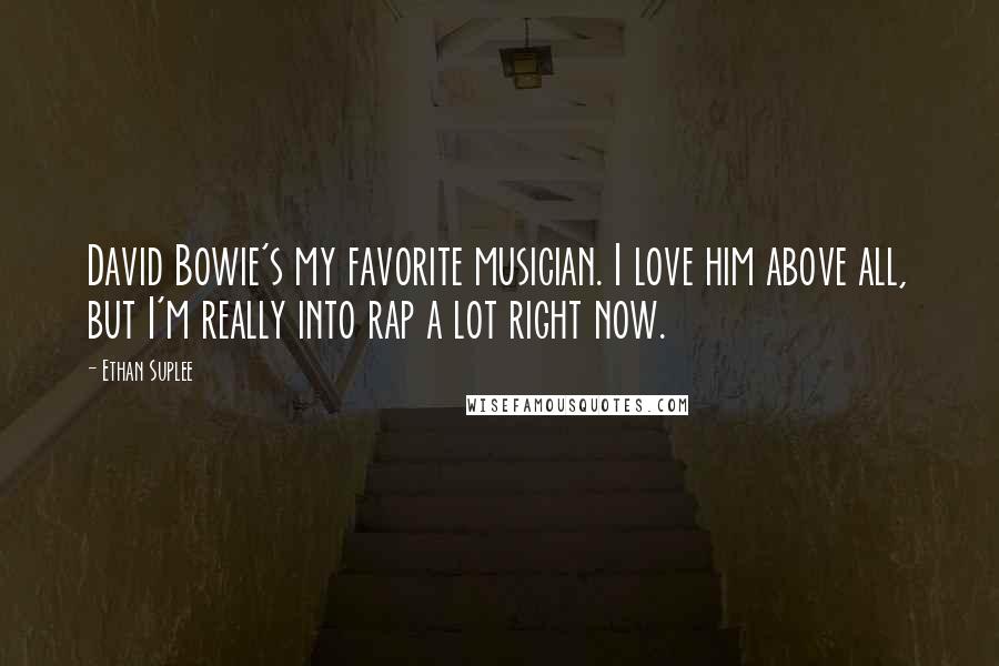 Ethan Suplee Quotes: David Bowie's my favorite musician. I love him above all, but I'm really into rap a lot right now.