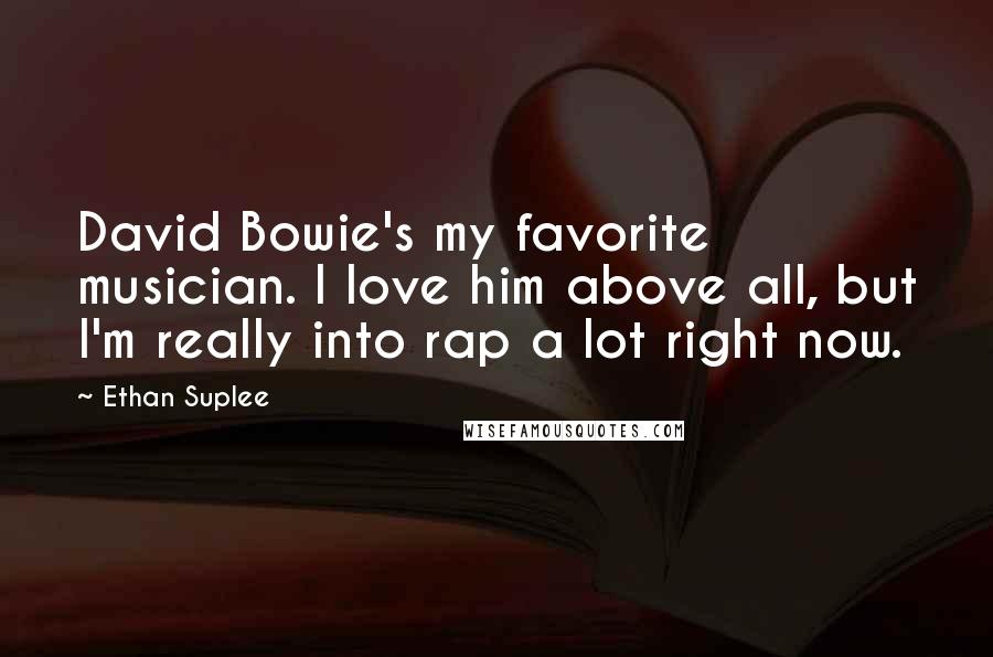 Ethan Suplee Quotes: David Bowie's my favorite musician. I love him above all, but I'm really into rap a lot right now.