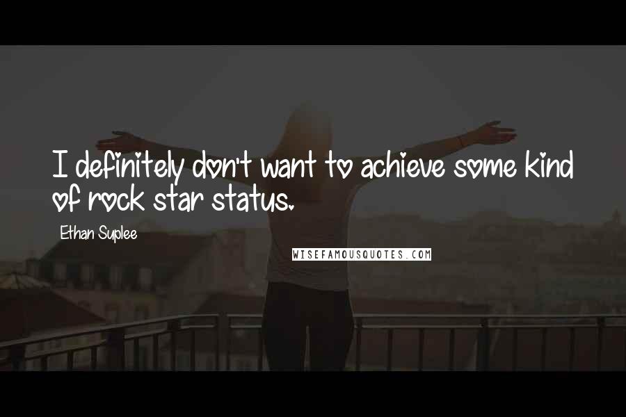 Ethan Suplee Quotes: I definitely don't want to achieve some kind of rock star status.