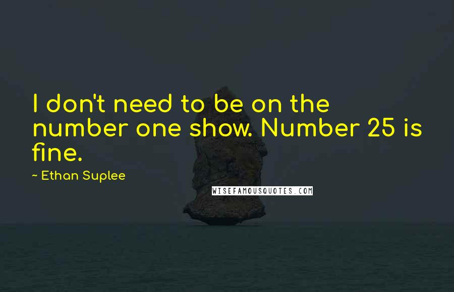 Ethan Suplee Quotes: I don't need to be on the number one show. Number 25 is fine.