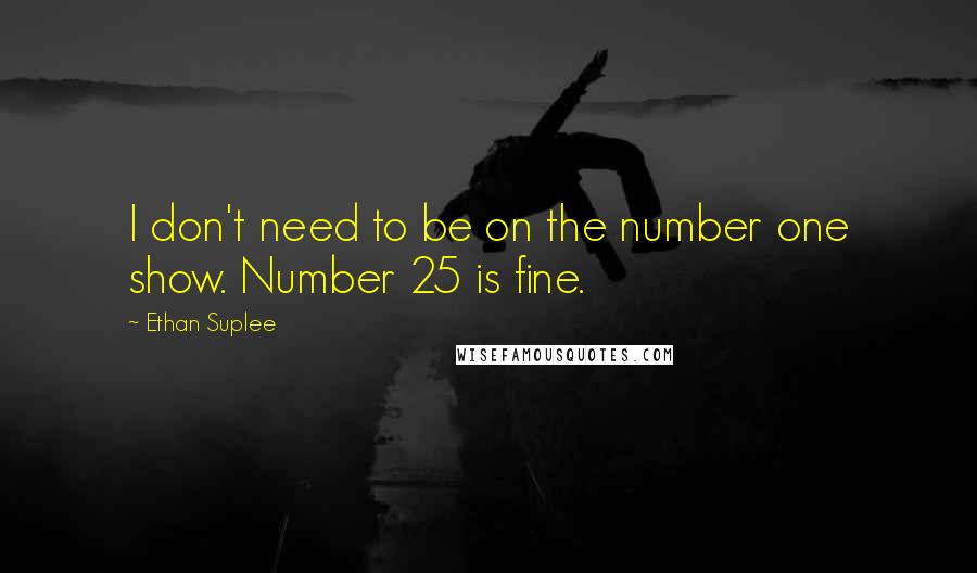 Ethan Suplee Quotes: I don't need to be on the number one show. Number 25 is fine.