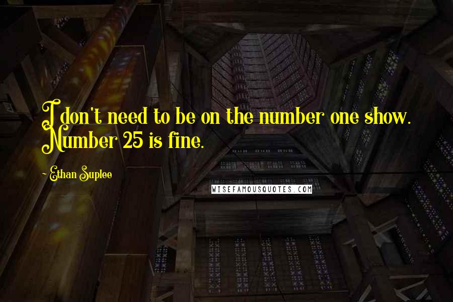 Ethan Suplee Quotes: I don't need to be on the number one show. Number 25 is fine.