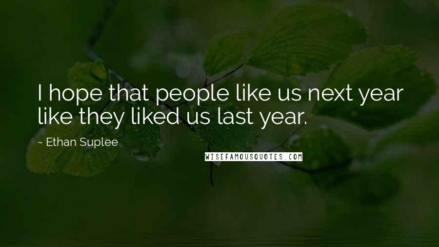 Ethan Suplee Quotes: I hope that people like us next year like they liked us last year.
