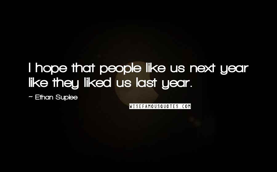 Ethan Suplee Quotes: I hope that people like us next year like they liked us last year.