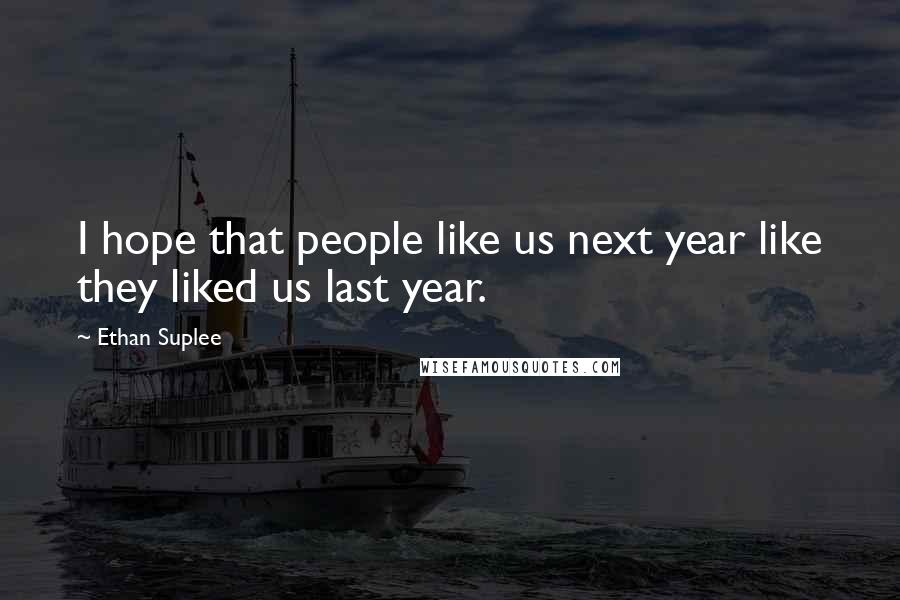 Ethan Suplee Quotes: I hope that people like us next year like they liked us last year.