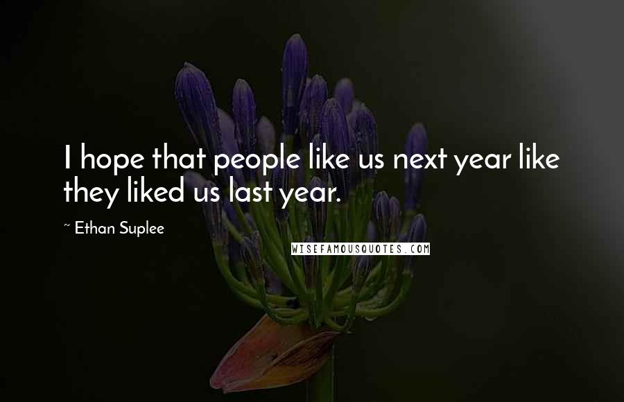 Ethan Suplee Quotes: I hope that people like us next year like they liked us last year.