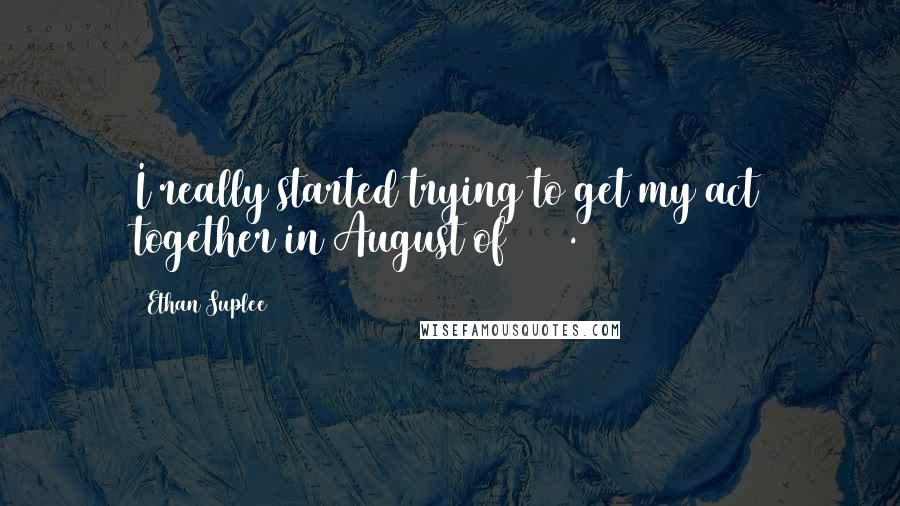 Ethan Suplee Quotes: I really started trying to get my act together in August of 2002.