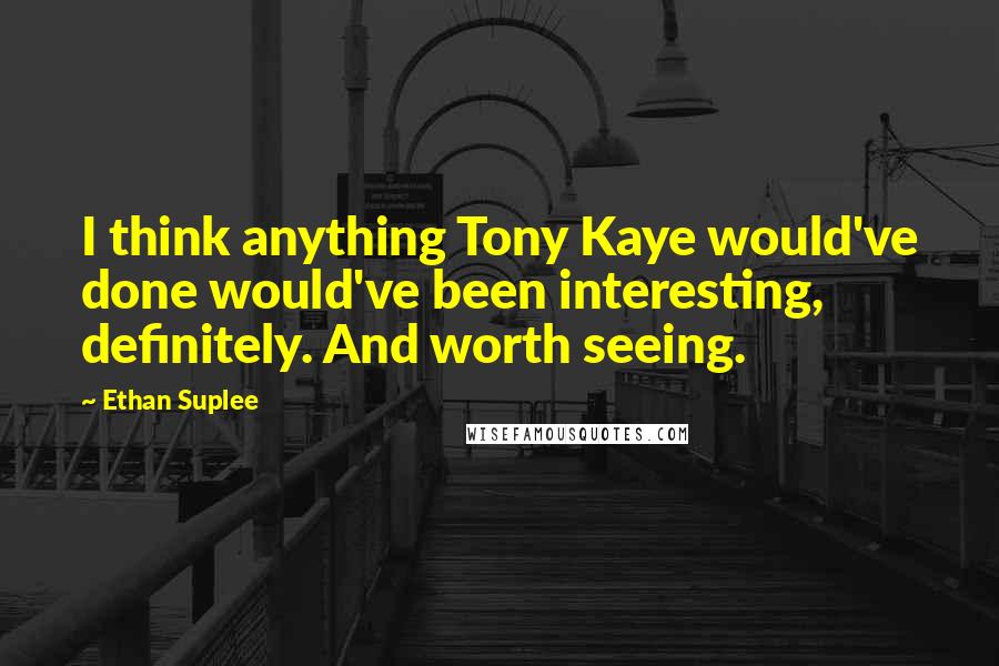 Ethan Suplee Quotes: I think anything Tony Kaye would've done would've been interesting, definitely. And worth seeing.
