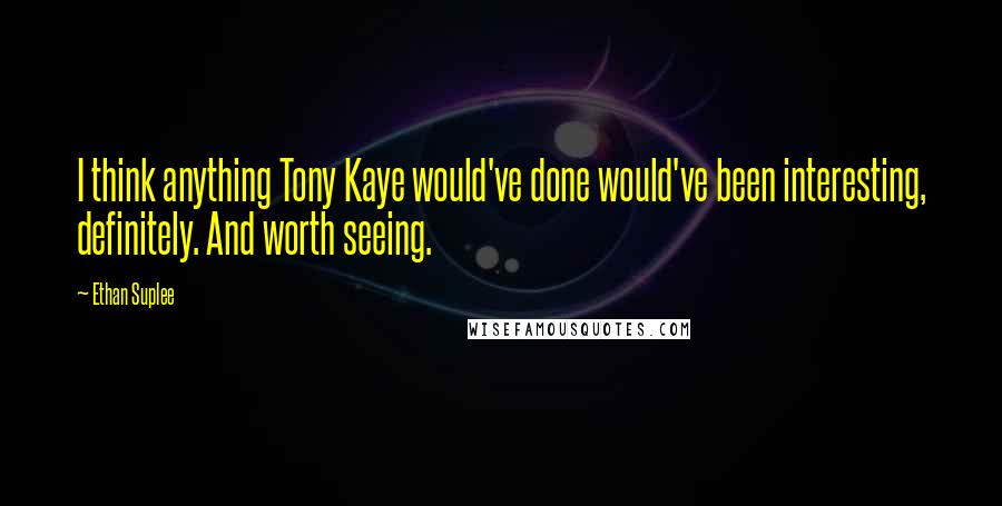 Ethan Suplee Quotes: I think anything Tony Kaye would've done would've been interesting, definitely. And worth seeing.