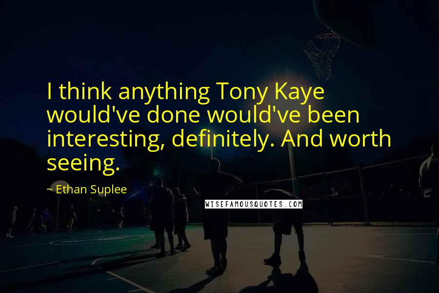 Ethan Suplee Quotes: I think anything Tony Kaye would've done would've been interesting, definitely. And worth seeing.