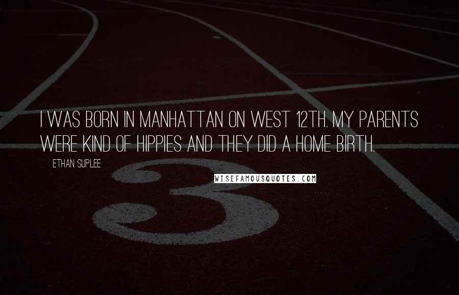 Ethan Suplee Quotes: I was born in Manhattan on West 12th. My parents were kind of hippies and they did a home birth.