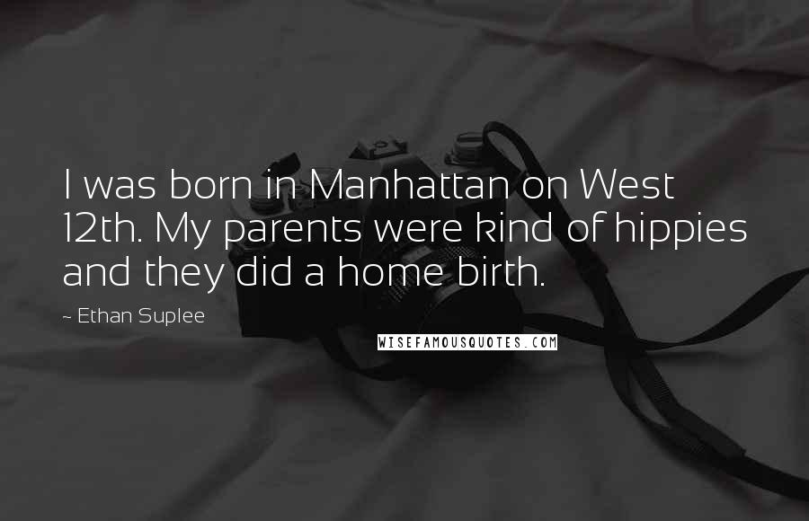 Ethan Suplee Quotes: I was born in Manhattan on West 12th. My parents were kind of hippies and they did a home birth.