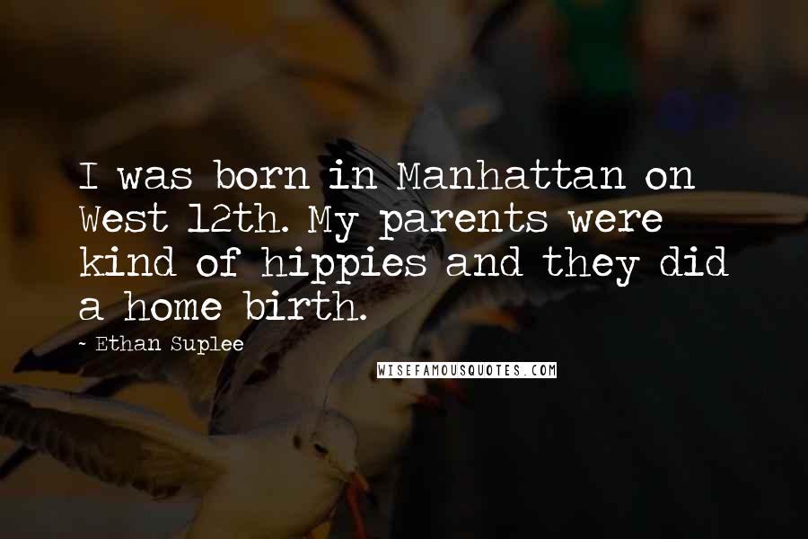 Ethan Suplee Quotes: I was born in Manhattan on West 12th. My parents were kind of hippies and they did a home birth.