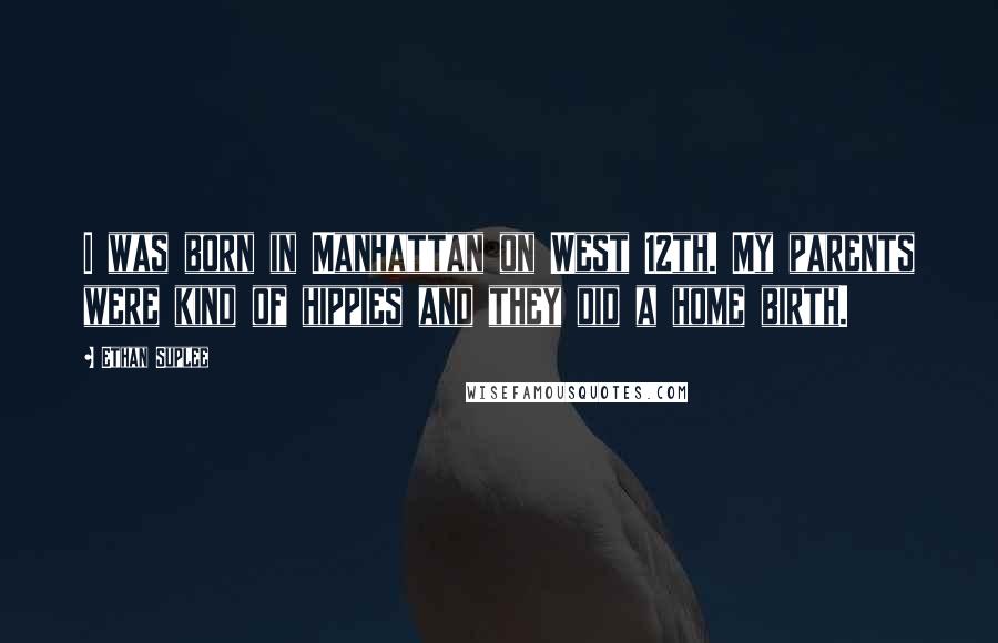 Ethan Suplee Quotes: I was born in Manhattan on West 12th. My parents were kind of hippies and they did a home birth.