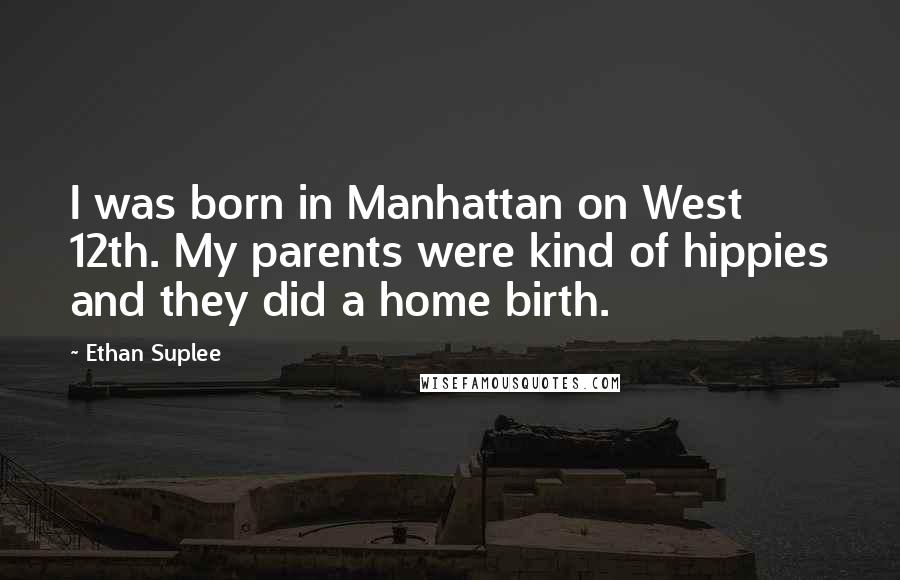 Ethan Suplee Quotes: I was born in Manhattan on West 12th. My parents were kind of hippies and they did a home birth.