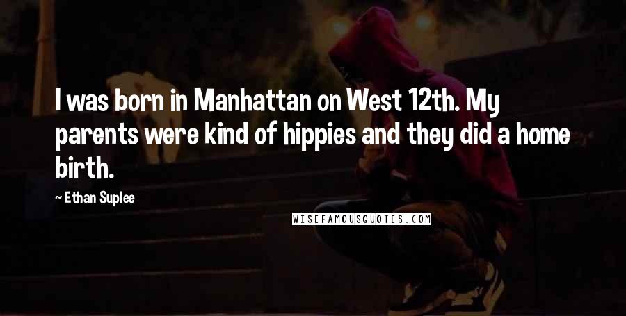 Ethan Suplee Quotes: I was born in Manhattan on West 12th. My parents were kind of hippies and they did a home birth.