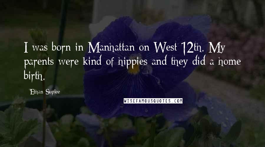 Ethan Suplee Quotes: I was born in Manhattan on West 12th. My parents were kind of hippies and they did a home birth.