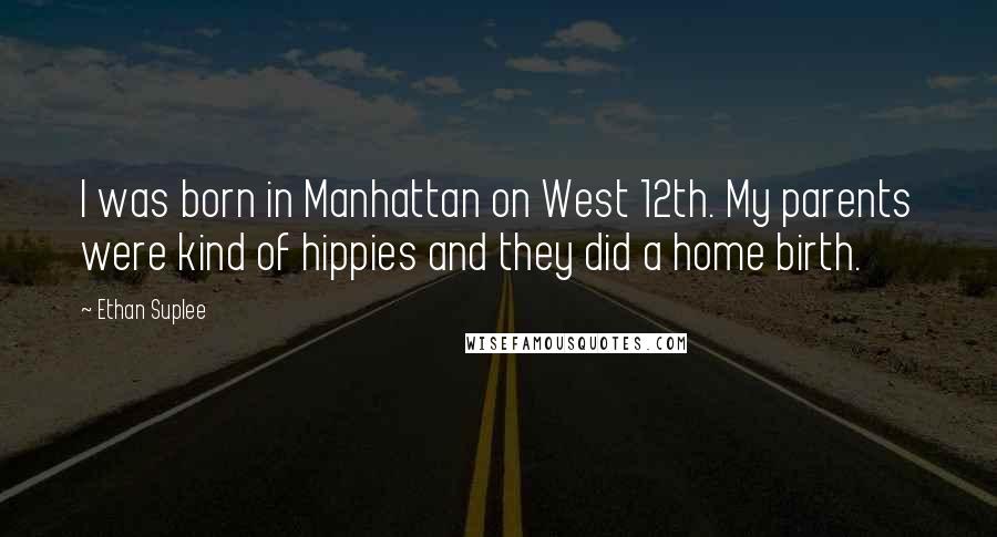 Ethan Suplee Quotes: I was born in Manhattan on West 12th. My parents were kind of hippies and they did a home birth.