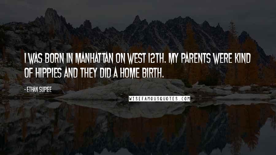 Ethan Suplee Quotes: I was born in Manhattan on West 12th. My parents were kind of hippies and they did a home birth.