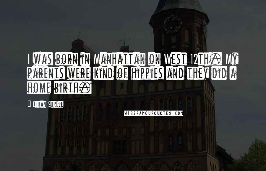 Ethan Suplee Quotes: I was born in Manhattan on West 12th. My parents were kind of hippies and they did a home birth.