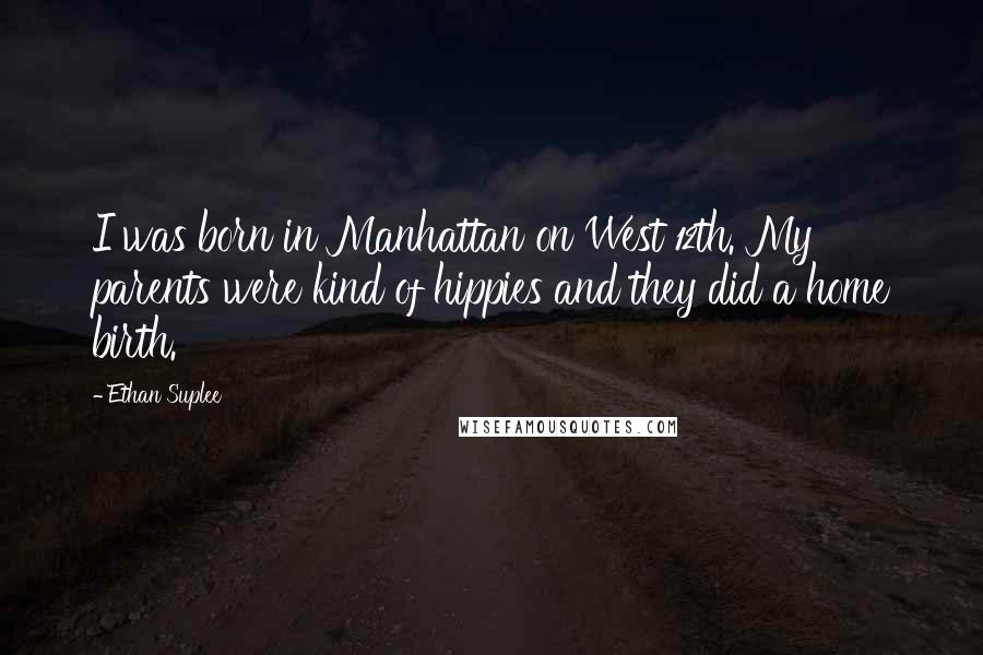 Ethan Suplee Quotes: I was born in Manhattan on West 12th. My parents were kind of hippies and they did a home birth.