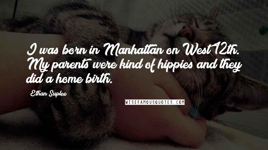 Ethan Suplee Quotes: I was born in Manhattan on West 12th. My parents were kind of hippies and they did a home birth.