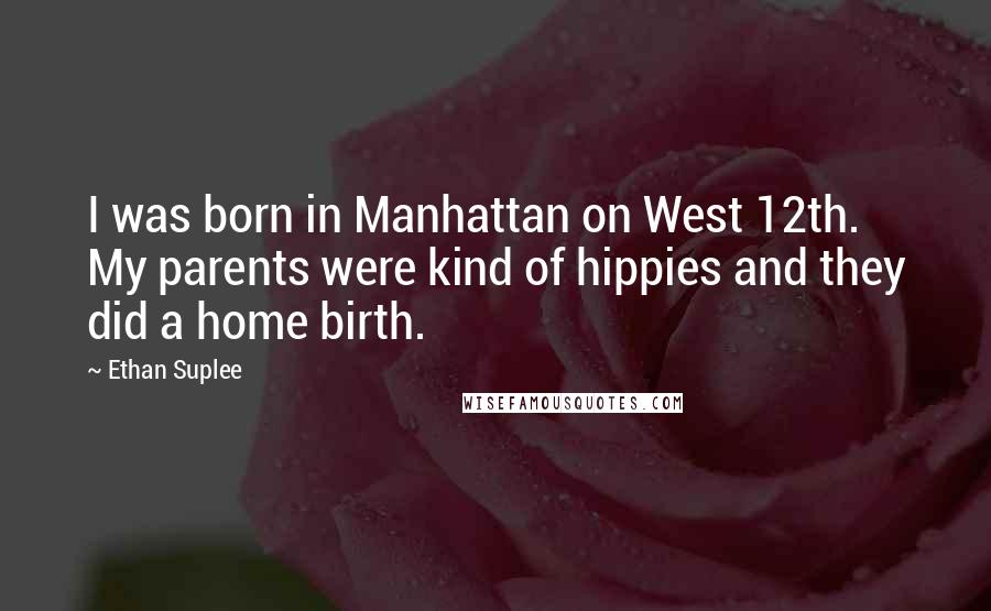 Ethan Suplee Quotes: I was born in Manhattan on West 12th. My parents were kind of hippies and they did a home birth.