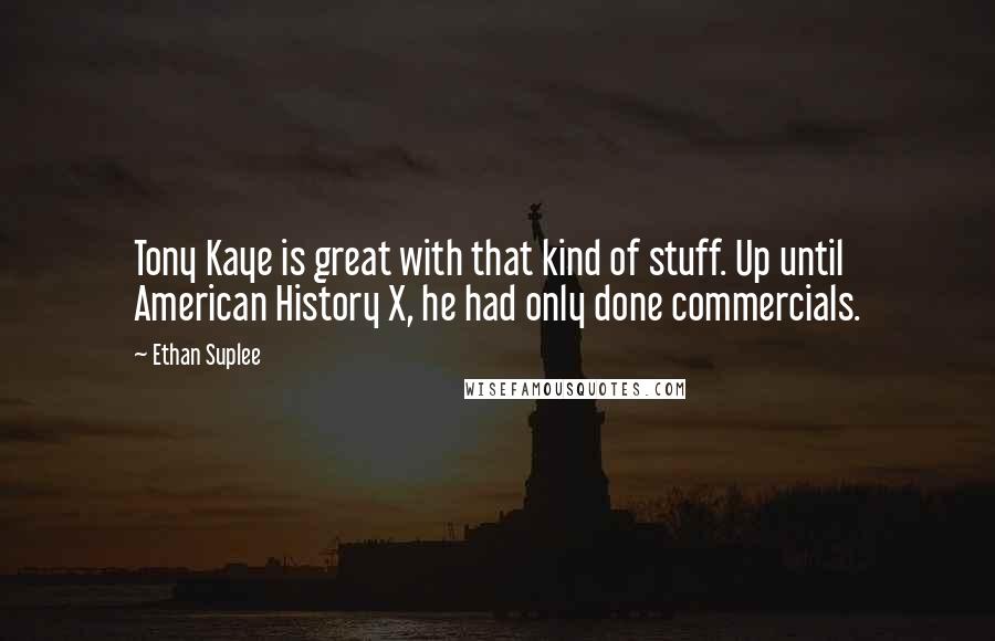 Ethan Suplee Quotes: Tony Kaye is great with that kind of stuff. Up until American History X, he had only done commercials.