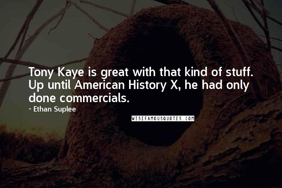 Ethan Suplee Quotes: Tony Kaye is great with that kind of stuff. Up until American History X, he had only done commercials.