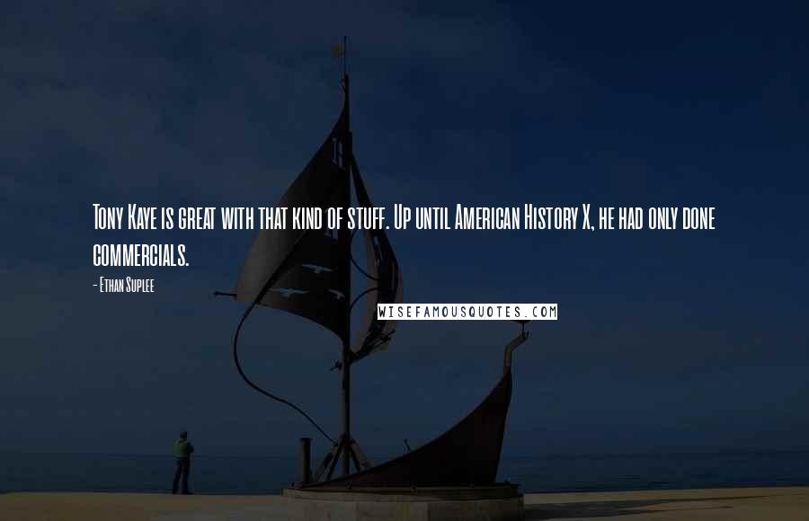 Ethan Suplee Quotes: Tony Kaye is great with that kind of stuff. Up until American History X, he had only done commercials.
