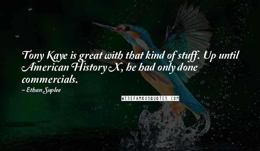 Ethan Suplee Quotes: Tony Kaye is great with that kind of stuff. Up until American History X, he had only done commercials.