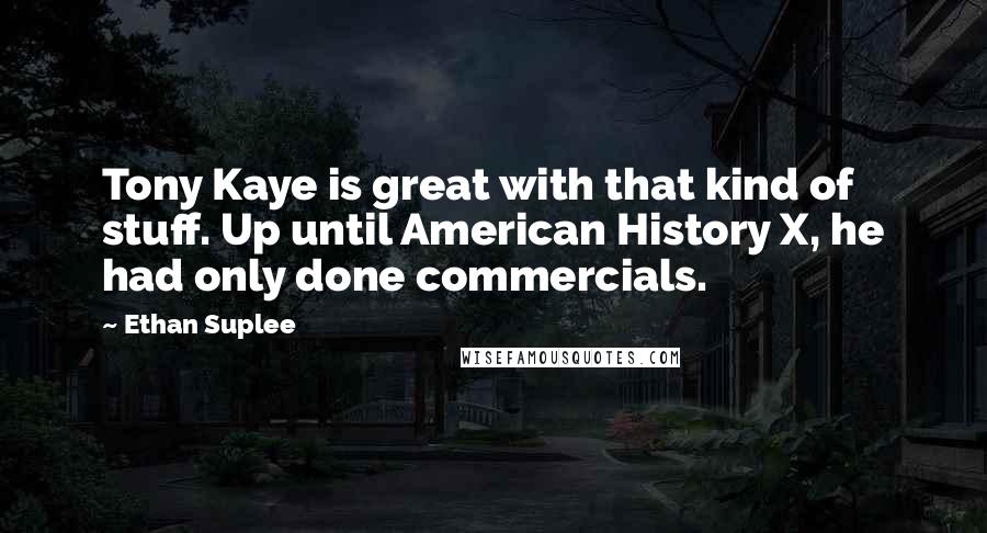 Ethan Suplee Quotes: Tony Kaye is great with that kind of stuff. Up until American History X, he had only done commercials.