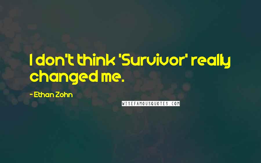 Ethan Zohn Quotes: I don't think 'Survivor' really changed me.