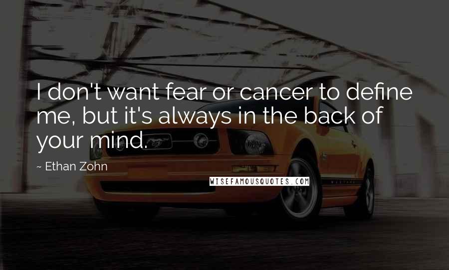 Ethan Zohn Quotes: I don't want fear or cancer to define me, but it's always in the back of your mind.