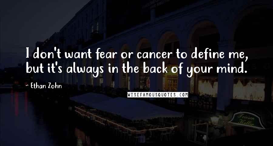 Ethan Zohn Quotes: I don't want fear or cancer to define me, but it's always in the back of your mind.