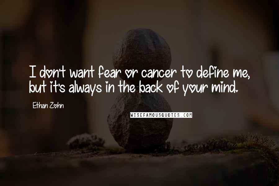 Ethan Zohn Quotes: I don't want fear or cancer to define me, but it's always in the back of your mind.