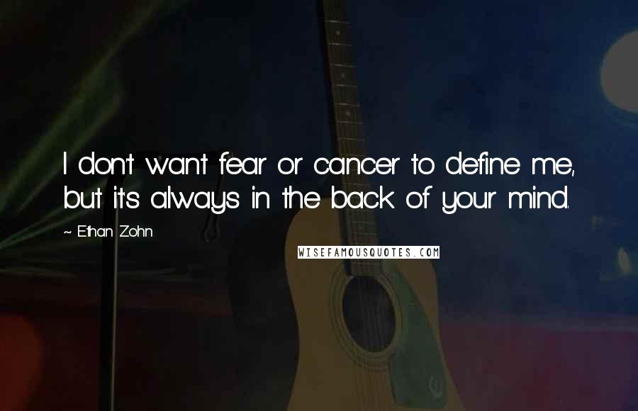 Ethan Zohn Quotes: I don't want fear or cancer to define me, but it's always in the back of your mind.